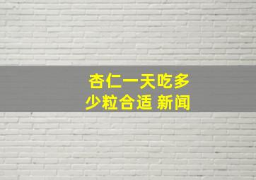 杏仁一天吃多少粒合适 新闻